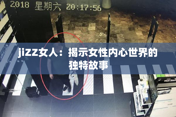 jiZZ女人：揭示女性内心世界的独特故事