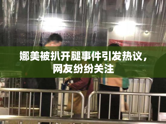 娜美被扒开腿事件引发热议，网友纷纷关注