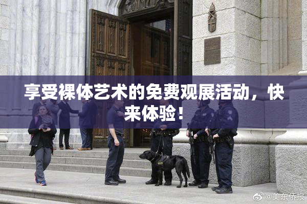享受裸体艺术的免费观展活动，快来体验！