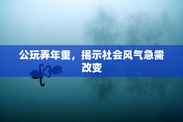公玩弄年重，揭示社会风气急需改变