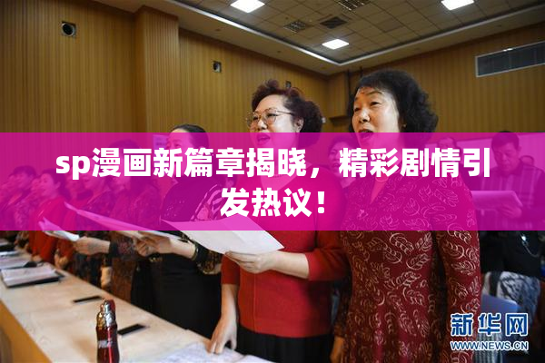 sp漫画新篇章揭晓，精彩剧情引发热议！