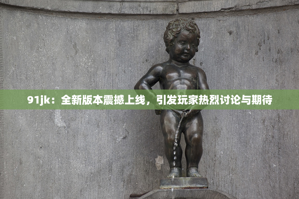 91jk：全新版本震撼上线，引发玩家热烈讨论与期待