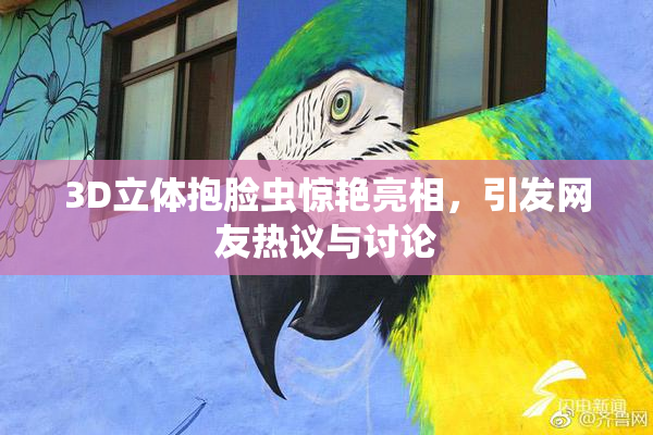 3D立体抱脸虫惊艳亮相，引发网友热议与讨论
