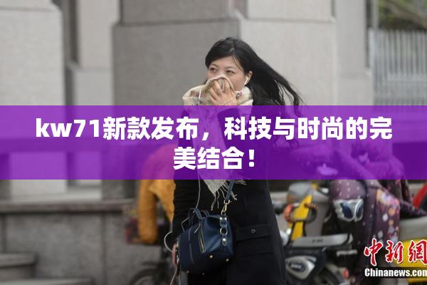 kw71新款发布，科技与时尚的完美结合！