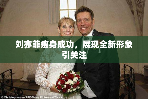 刘亦菲瘦身成功，展现全新形象引关注