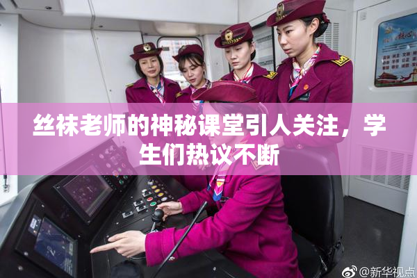 丝袜老师的神秘课堂引人关注，学生们热议不断