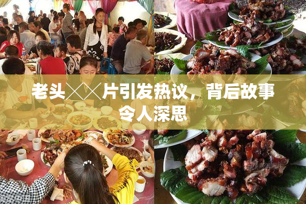 老头╳╳片引发热议，背后故事令人深思