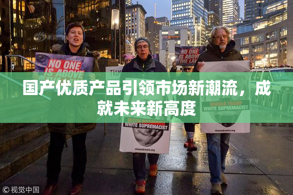 国产优质产品引领市场新潮流，成就未来新高度