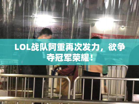 LOL战队阿重再次发力，欲争夺冠军荣耀！