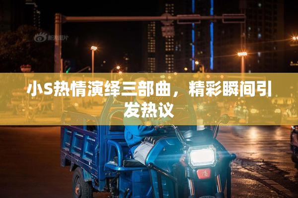 小S热情演绎三部曲，精彩瞬间引发热议