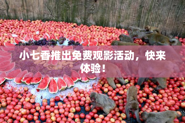 小七香推出免费观影活动，快来体验！