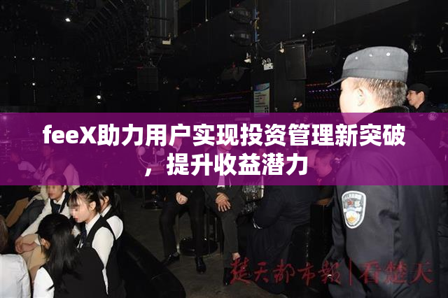 feeX助力用户实现投资管理新突破，提升收益潜力