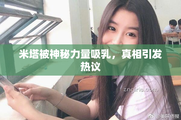 米塔被神秘力量吸乳，真相引发热议