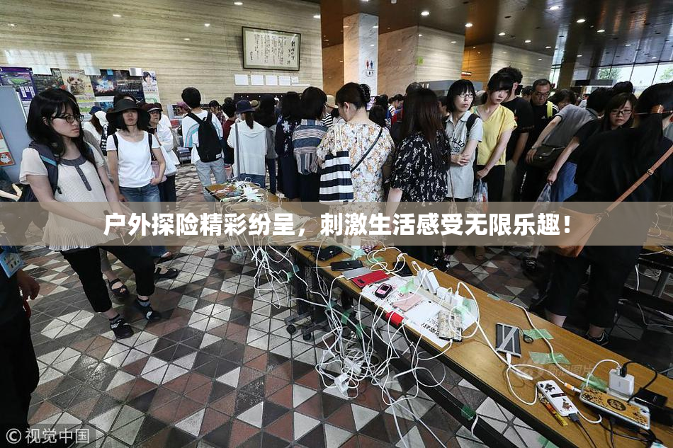 户外探险精彩纷呈，刺激生活感受无限乐趣！