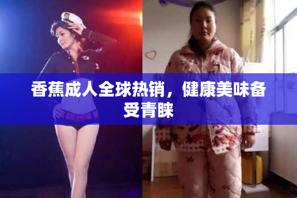 香蕉成人全球热销，健康美味备受青睐