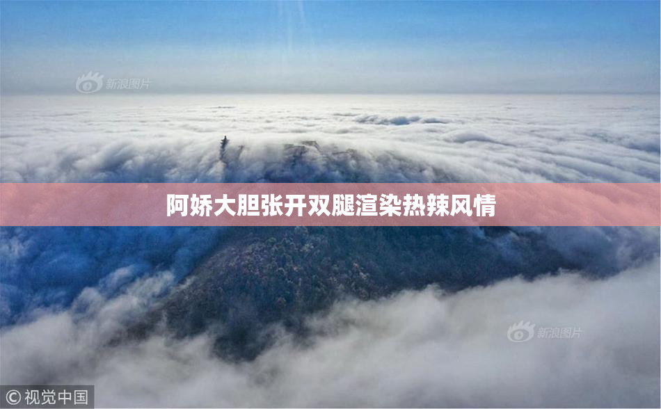 阿娇大胆张开双腿渲染热辣风情
