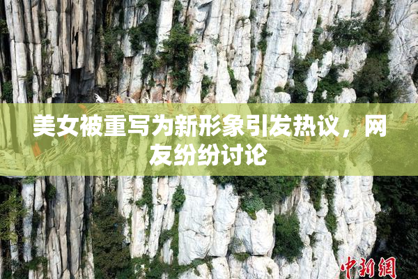 美女被重写为新形象引发热议，网友纷纷讨论