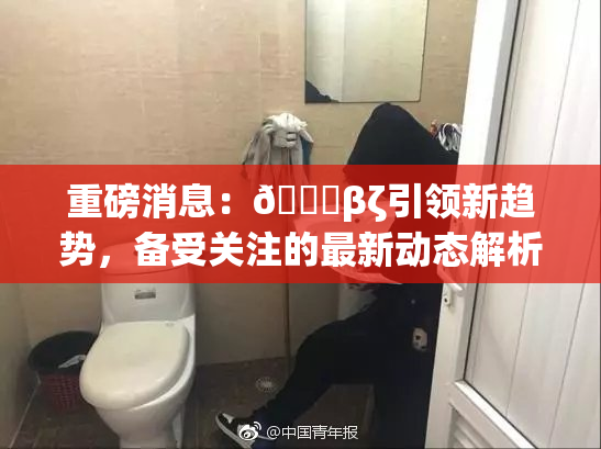 重磅消息：👙βζ引领新趋势，备受关注的最新动态解析