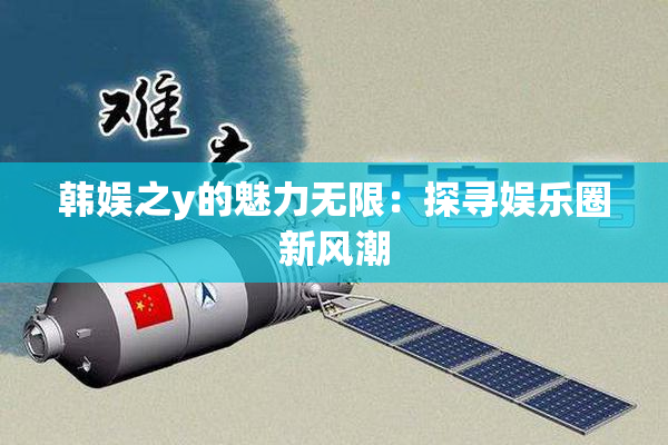 韩娱之y的魅力无限：探寻娱乐圈新风潮