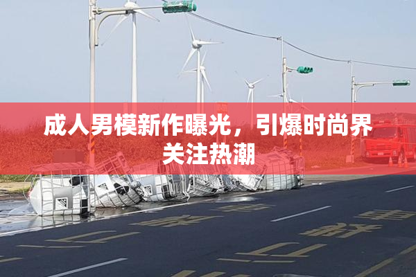 成人男模新作曝光，引爆时尚界关注热潮