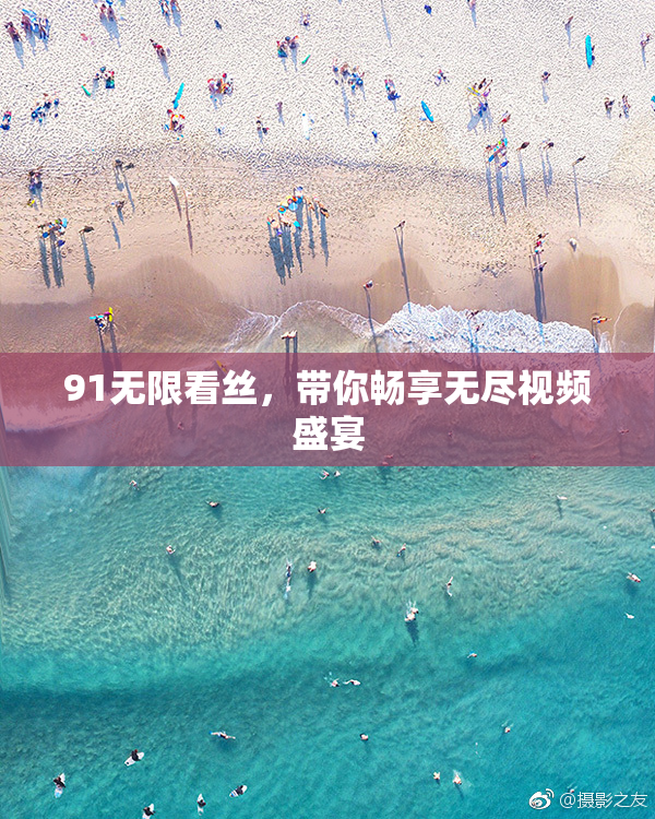 91无限看丝，带你畅享无尽视频盛宴