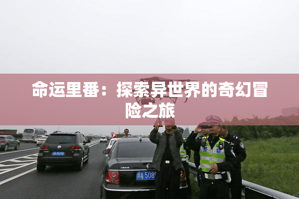 命运里番：探索异世界的奇幻冒险之旅
