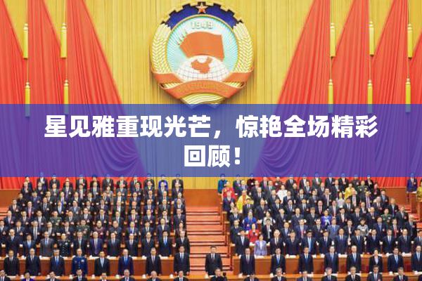 星见雅重现光芒，惊艳全场精彩回顾！