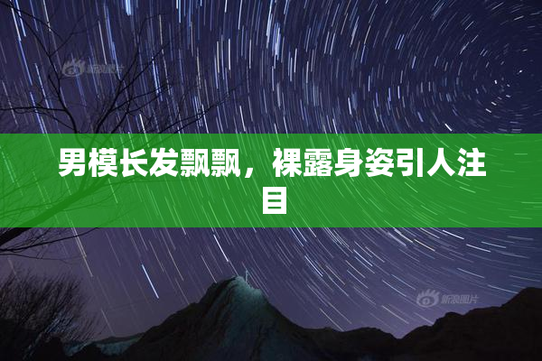 男模长发飘飘，裸露身姿引人注目