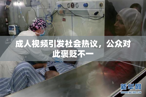 成人视频引发社会热议，公众对此褒贬不一