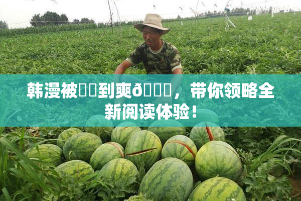 韩漫被❌‌到爽🔞，带你领略全新阅读体验！