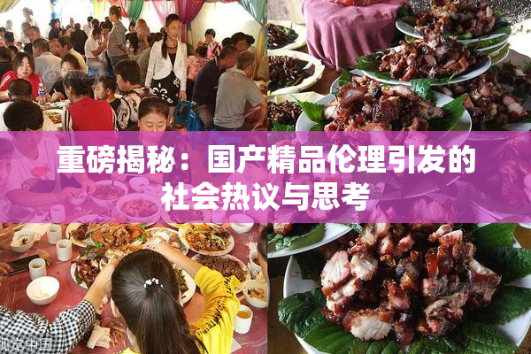 重磅揭秘：国产精品伦理引发的社会热议与思考