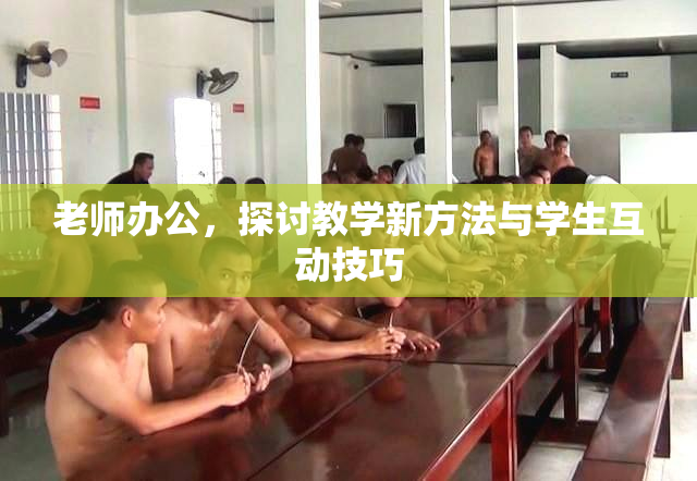 老师办公，探讨教学新方法与学生互动技巧