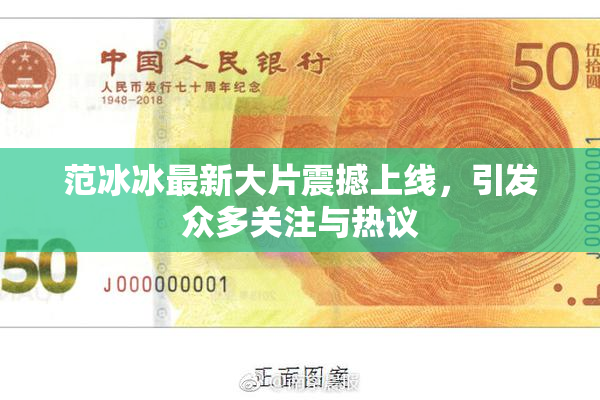 范冰冰最新大片震撼上线，引发众多关注与热议