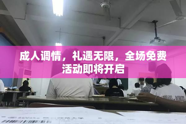 成人调情，礼遇无限，全场免费活动即将开启