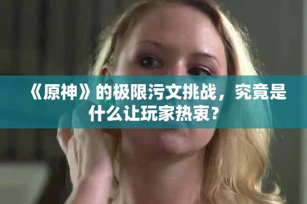 《原神》的极限污文挑战，究竟是什么让玩家热衷？
