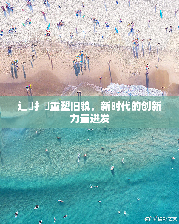 辶喿扌畐重塑旧貌，新时代的创新力量迸发