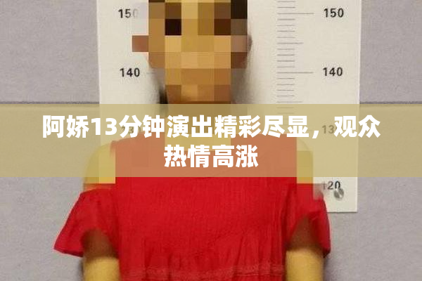 阿娇13分钟演出精彩尽显，观众热情高涨