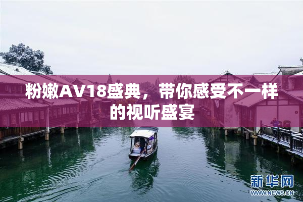 粉嫩AV18盛典，带你感受不一样的视听盛宴