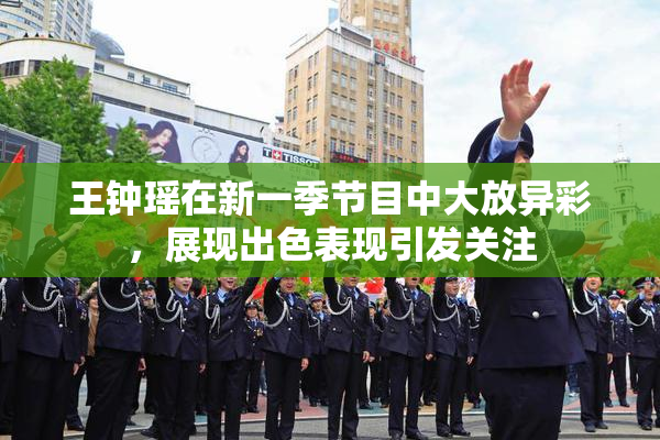 王钟瑶在新一季节目中大放异彩，展现出色表现引发关注