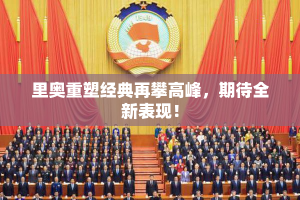 里奥重塑经典再攀高峰，期待全新表现！