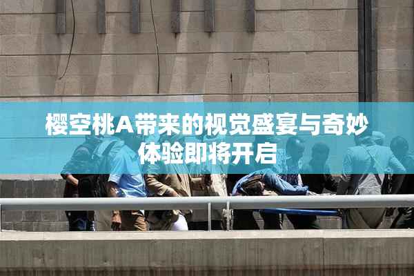 樱空桃A带来的视觉盛宴与奇妙体验即将开启