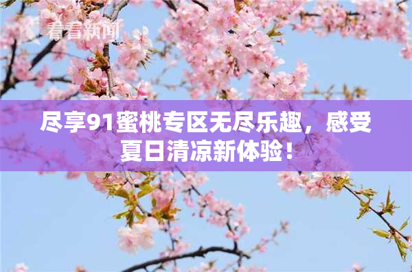 尽享91蜜桃专区无尽乐趣，感受夏日清凉新体验！