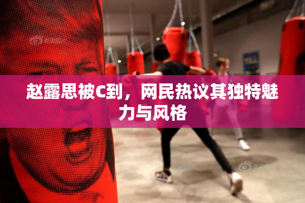 赵露思被C到，网民热议其独特魅力与风格