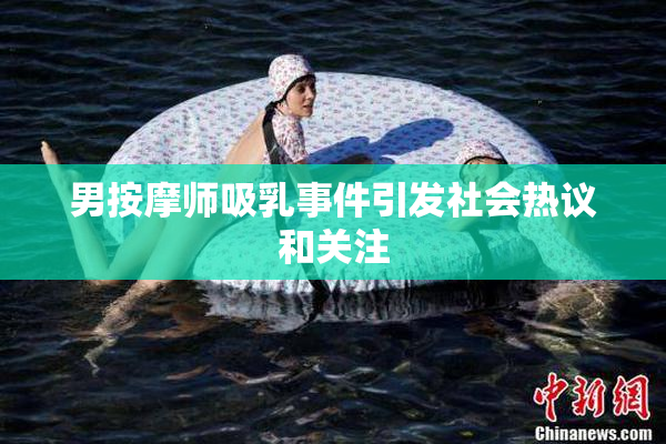 男按摩师吸乳事件引发社会热议和关注
