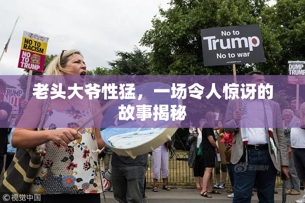 老头大爷性猛，一场令人惊讶的故事揭秘