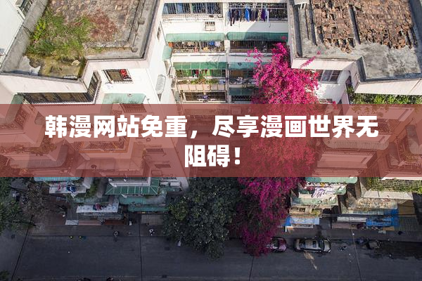 韩漫网站免重，尽享漫画世界无阻碍！