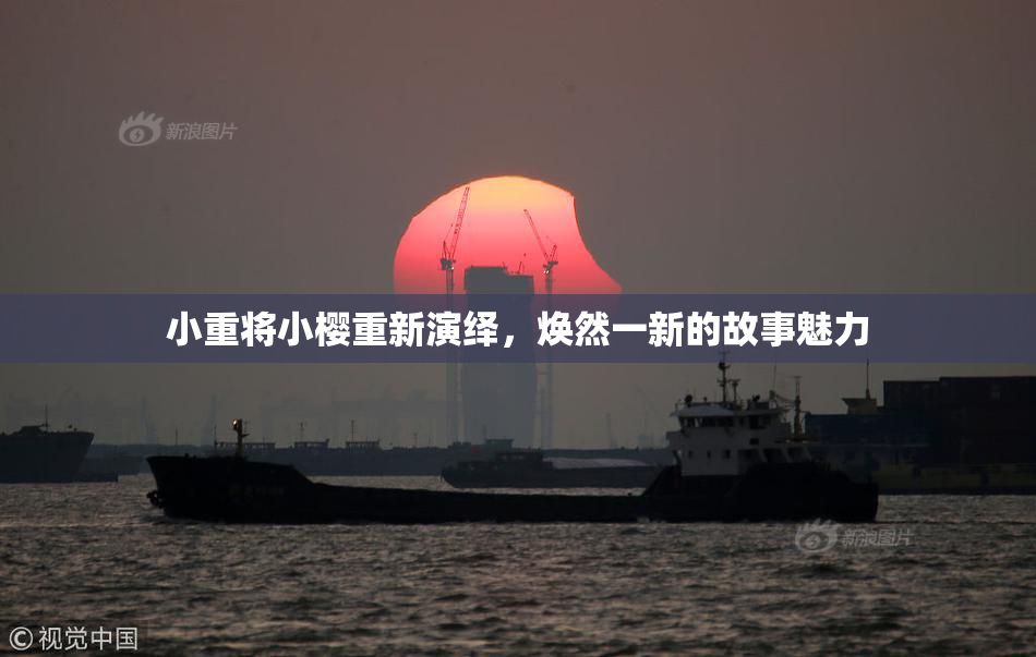 小重将小樱重新演绎，焕然一新的故事魅力