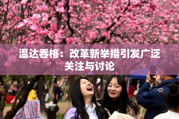 温达吞格：改革新举措引发广泛关注与讨论