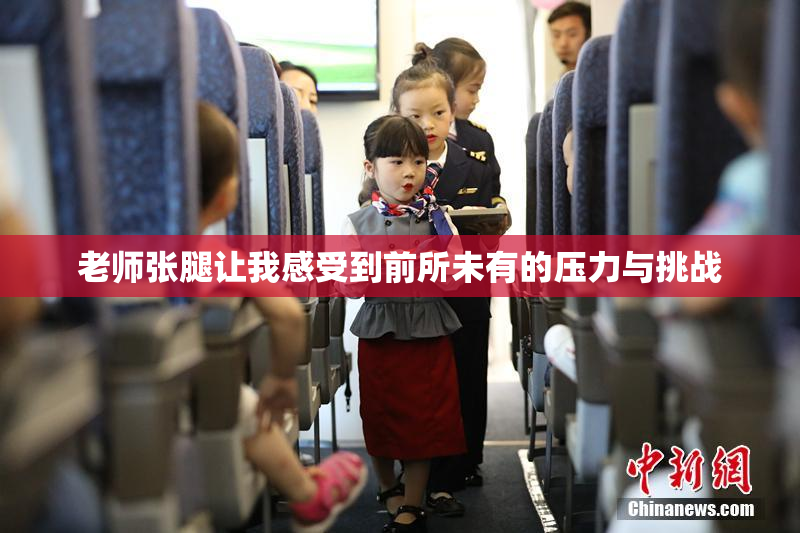 老师张腿让我感受到前所未有的压力与挑战