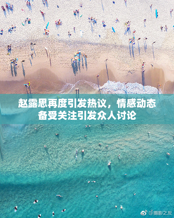 赵露思再度引发热议，情感动态备受关注引发众人讨论